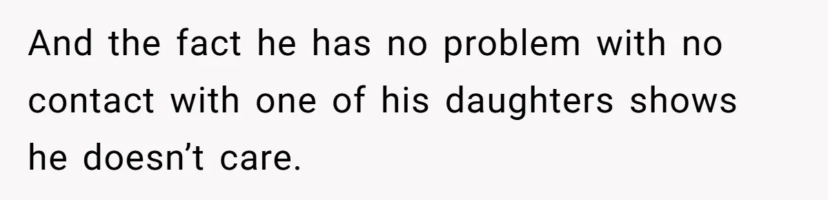 And the fact he has no problem with no contact with one of his daughters shows he doesn’t care.