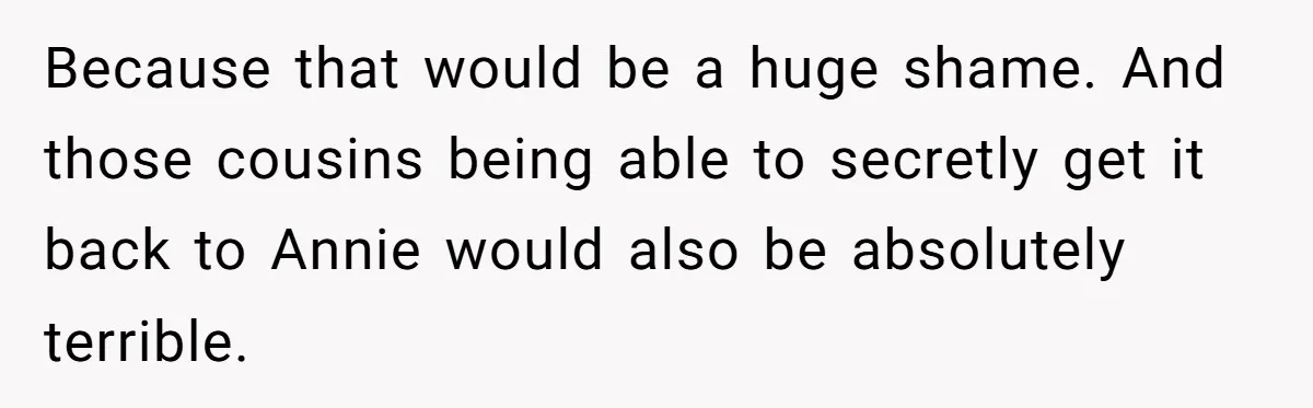 Because that would be a huge shame. And those cousins being able to secretly get it back to Annie would also be absolutely terrible.