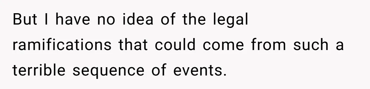 But I have no idea of the legal ramifications that could come from such a terrible sequence of events.