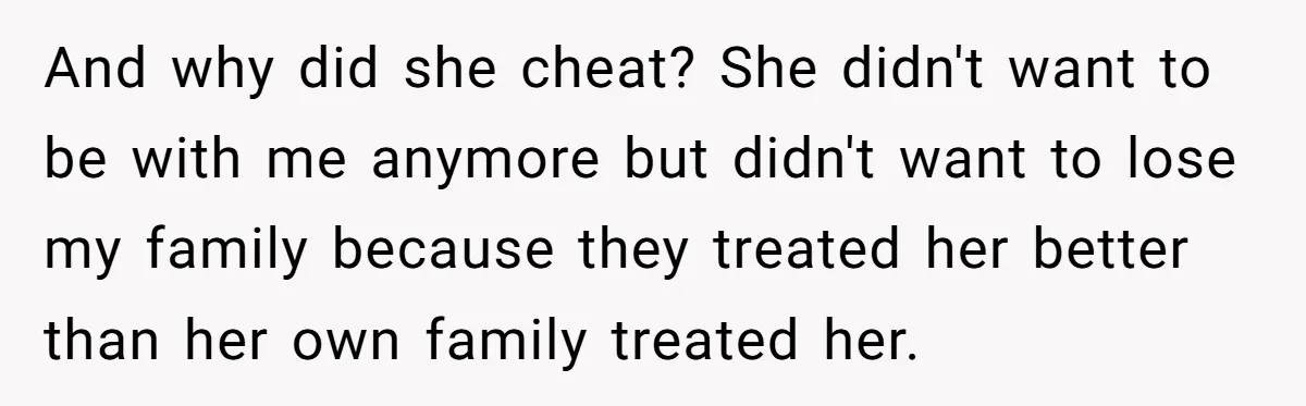 Man Disowns His Entire Family After What They Have Done To His Cheating Ex-Girlfriend And why did she cheat? She didn't want to be with me anymore but didn't want to lose my family because they treated her better than her own family treated...