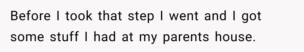 Man Disowns His Entire Family After What They Have Done To His Cheating Ex-Girlfriend Before I took that step I went and I got some stuff I had at my parents house.
