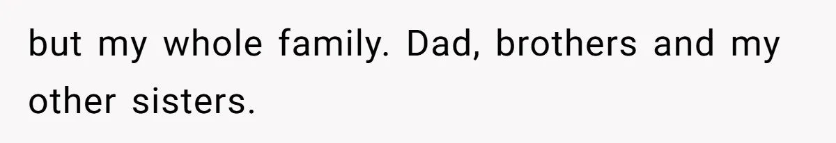 Man Disowns His Entire Family After What They Have Done To His Cheating Ex-Girlfriend but my whole family. Dad, brothers and my other sisters.
