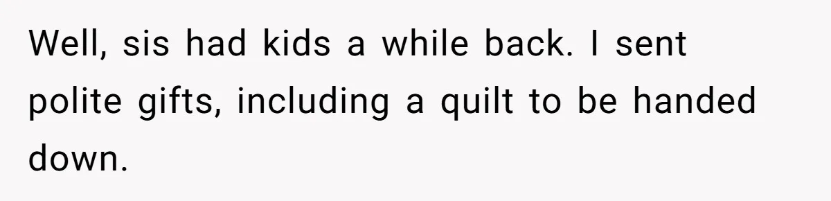 Well, sis had kids a while back. I sent polite gifts, including a quilt to be handed down.