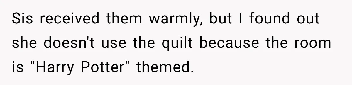 Sis received them warmly, but I found out she doesn't use the quilt because the room is "Harry Potter" themed.