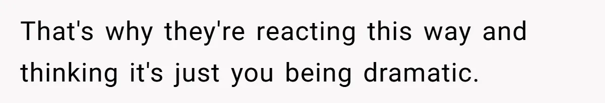 Man Disowns His Entire Family After What They Have Done To His Cheating Ex-Girlfriend That's why they're reacting this way and thinking it's just you being dramatic.