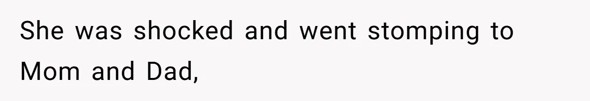 She was shocked and went stomping to Mom and Dad,