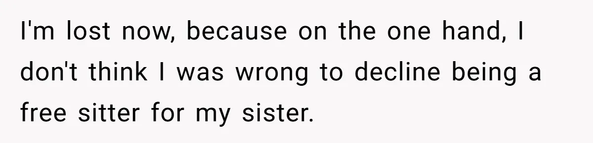 I'm lost now, because on the one hand, I don't think I was wrong to decline being a free sitter for my sister.