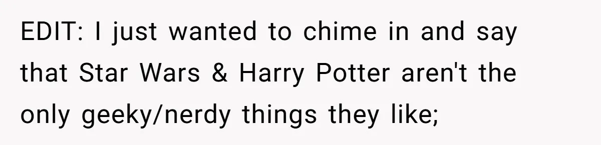 EDIT: I just wanted to chime in and say that Star Wars & Harry Potter aren't the only geeky/nerdy things they like;