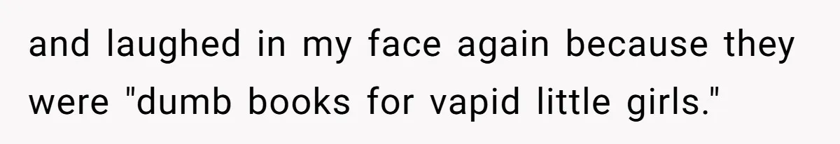 and laughed in my face again because they were "dumb books for vapid little girls."