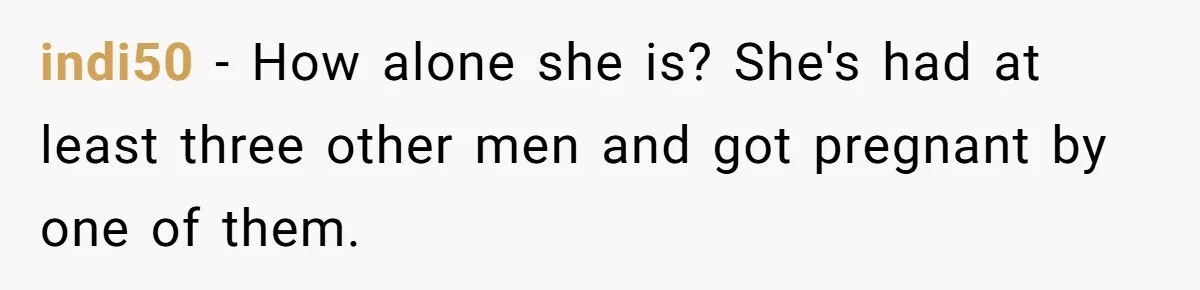 Man Disowns His Entire Family After What They Have Done To His Cheating Ex-Girlfriend indi50 − How alone she is? She's had at least three other men and got pregnant by one of them.