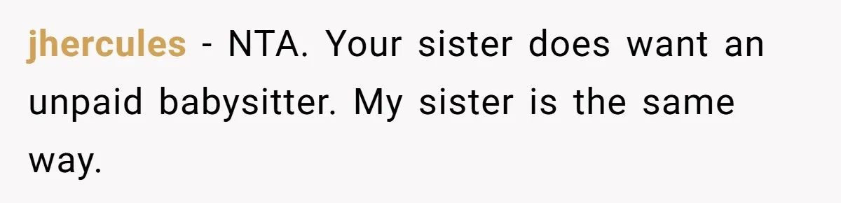 jhercules − NTA. Your sister does want an unpaid babysitter. My sister is the same way.