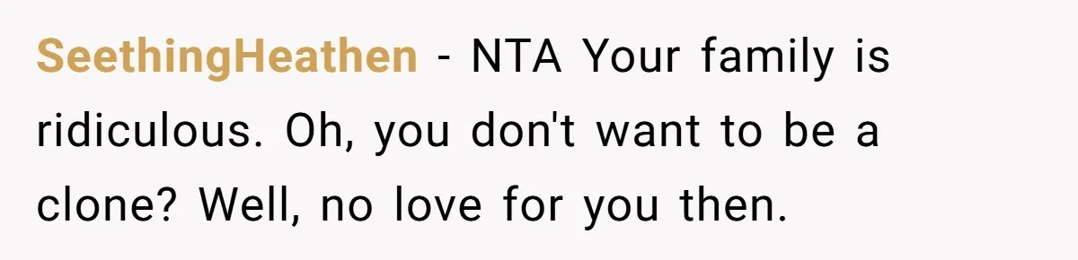 SeethingHeathen − NTA Your family is ridiculous. Oh, you don't want to be a clone? Well, no love for you then.