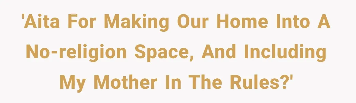 'AITA for making our home into a no-religion space, and including my mother in the rules?'