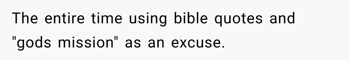 The entire time using bible quotes and "gods mission" as an excuse.