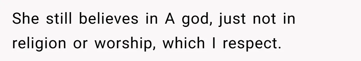 She still believes in A god, just not in religion or worship, which I respect.