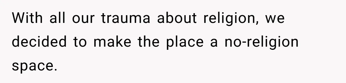 With all our trauma about religion, we decided to make the place a no-religion space.
