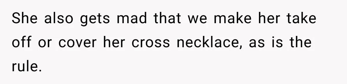 She also gets mad that we make her take off or cover her cross necklace, as is the rule.