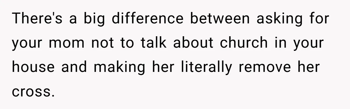 There's a big difference between asking for your mom not to talk about church in your house and making her literally remove her cross.
