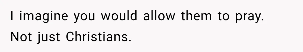 I imagine you would allow them to pray. Not just Christians.