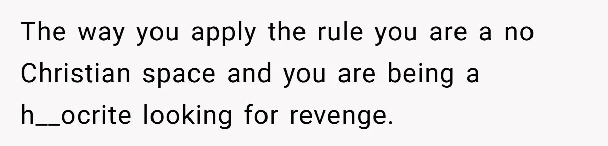The way you apply the rule you are a no Christian space and you are being a h__ocrite looking for revenge.