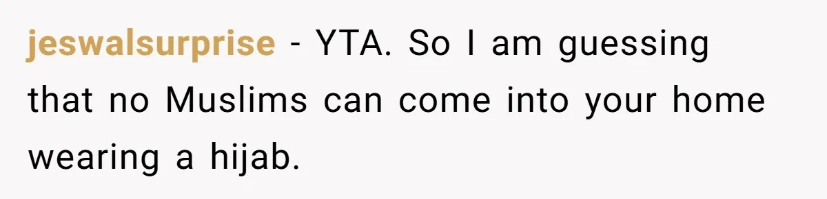 jeswalsurprise − YTA. So I am guessing that no Muslims can come into your home wearing a hijab.