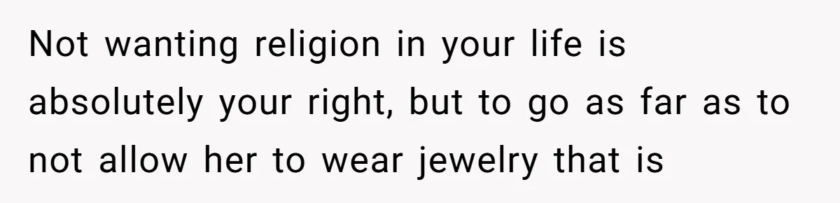 Not wanting religion in your life is absolutely your right, but to go as far as to not allow her to wear jewelry that is
