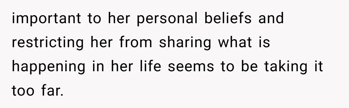 important to her personal beliefs and restricting her from sharing what is happening in her life seems to be taking it too far.