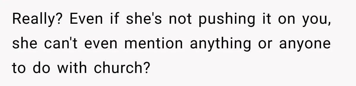 Really? Even if she's not pushing it on you, she can't even mention anything or anyone to do with church?