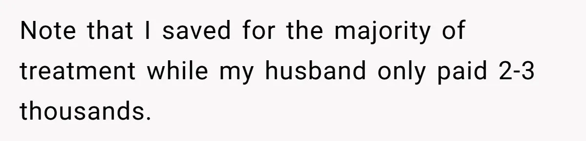 Note that I saved for the majority of treatment while my husband only paid 2-3 thousands.
