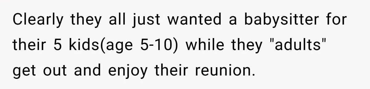 Clearly they all just wanted a babysitter for their 5 kids(age 5-10) while they "adults" get out and enjoy their reunion.
