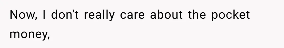 Now, I don't really care about the pocket money,