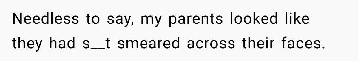 Needless to say, my parents looked like they had s__t smeared across their faces.