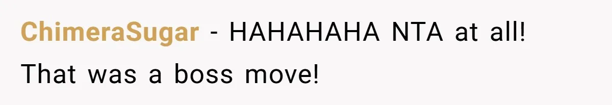 ChimeraSugar − HAHAHAHA NTA at all! That was a boss move!