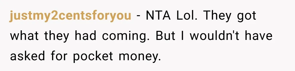 justmy2centsforyou − NTA Lol. They got what they had coming. But I wouldn't have asked for pocket money.