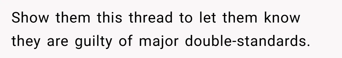 Show them this thread to let them know they are guilty of major double-standards.