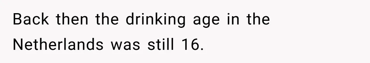 Back then the drinking age in the Netherlands was still 16.