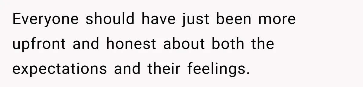 Everyone should have just been more upfront and honest about both the expectations and their feelings.