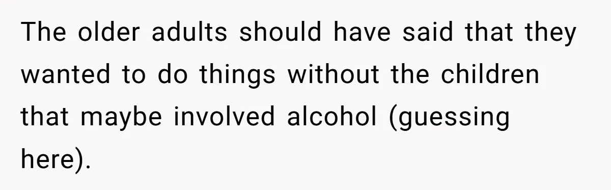 The older adults should have said that they wanted to do things without the children that maybe involved alcohol (guessing here).