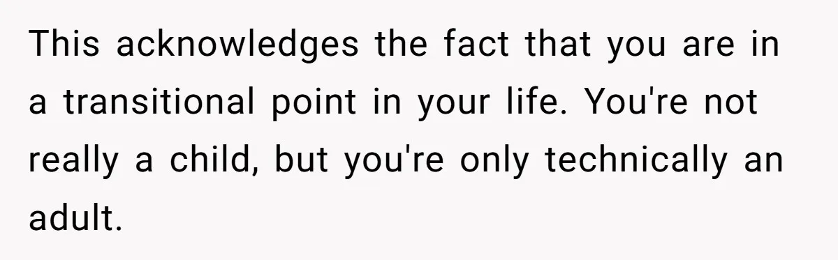 This acknowledges the fact that you are in a transitional point in your life. You're not really a child, but you're only technically an adult.