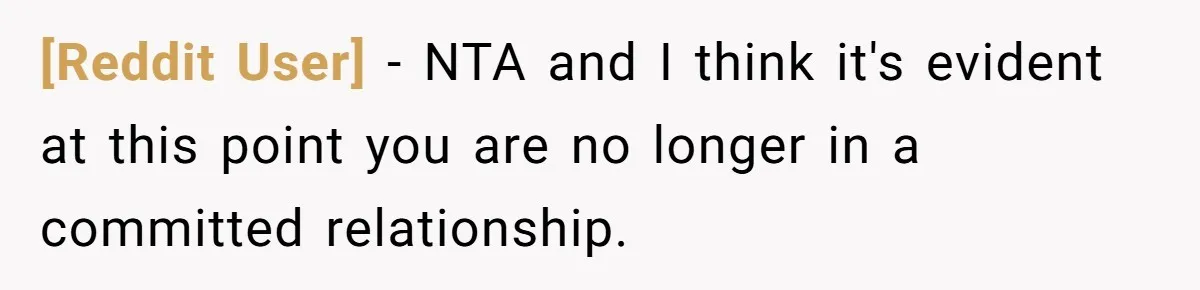[Reddit User] − NTA and I think it's evident at this point you are no longer in a committed relationship.