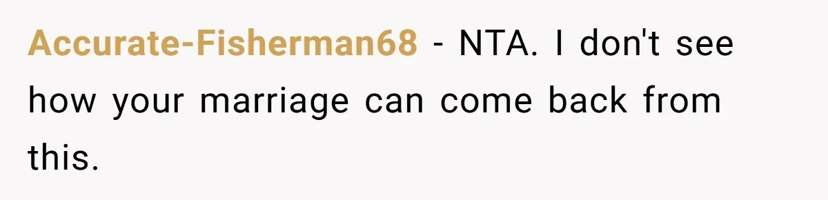 Accurate-Fisherman68 − NTA. I don't see how your marriage can come back from this.