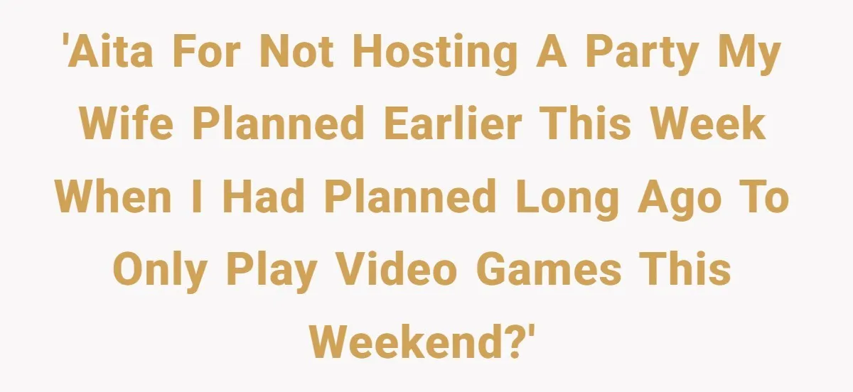 'AITA for not hosting a party my wife planned earlier this week when I had planned long ago to only play video games this weekend?'