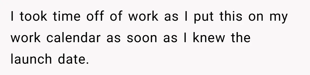 I took time off of work as I put this on my work calendar as soon as I knew the launch date.