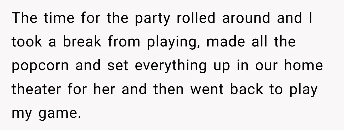 The time for the party rolled around and I took a break from playing, made all the popcorn and set everything up in our home theater for her and then...