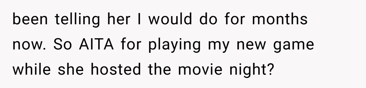 been telling her I would do for months now. So AITA for playing my new game while she hosted the movie night?
