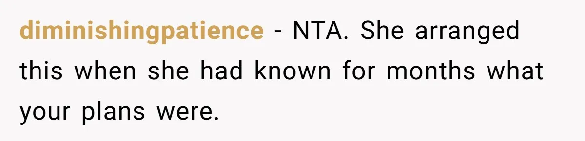 diminishingpatience − NTA. She arranged this when she had known for months what your plans were.