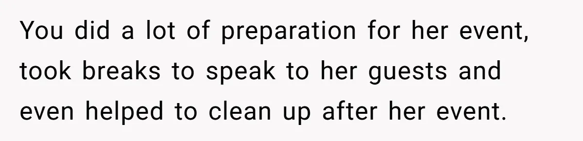 You did a lot of preparation for her event, took breaks to speak to her guests and even helped to clean up after her event.