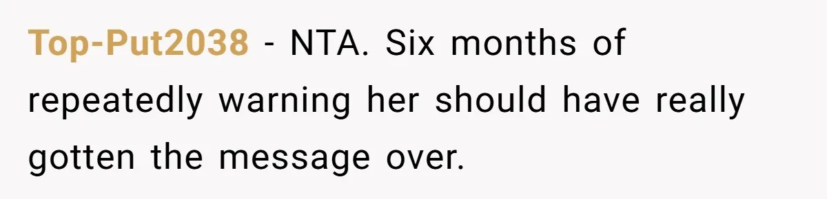 Top-Put2038 − NTA. Six months of repeatedly warning her should have really gotten the message over.
