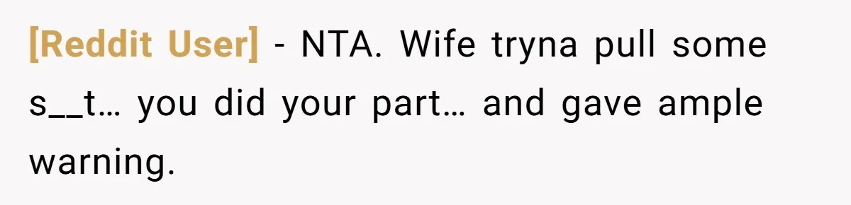 [Reddit User] − NTA. Wife tryna pull some s__t… you did your part… and gave ample warning.