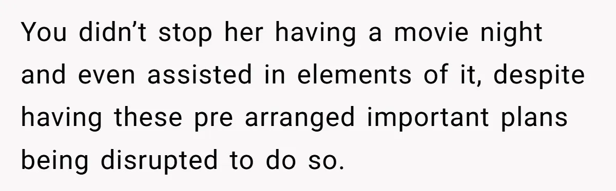 You didn’t stop her having a movie night and even assisted in elements of it, despite having these pre arranged important plans being disrupted to do so.